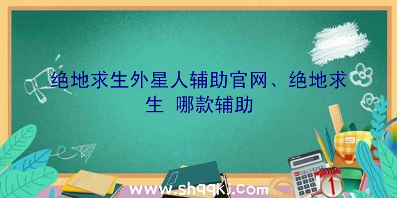 绝地求生外星人辅助官网、绝地求生